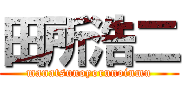 田所浩二 (manatsunoyorunoinmu)