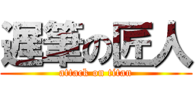 遅筆の匠人 (attack on titan)