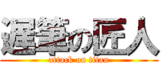遅筆の匠人 (attack on titan)