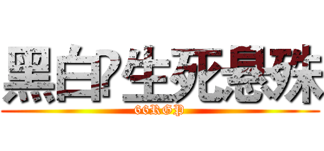 黑白♚生死悬殊 (66RGP)