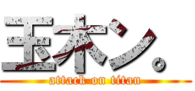 玉木ン。 (attack on titan)