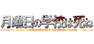 月曜日の学校は死ね (getuyoubinogakouhasine)