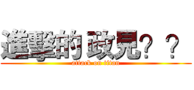 進擊的 政見？？ (attack on titan)