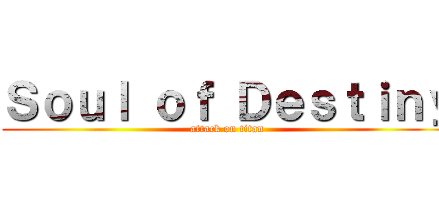 Ｓｏｕｌ ｏｆ Ｄｅｓｔｉｎｙ (attack on titan)
