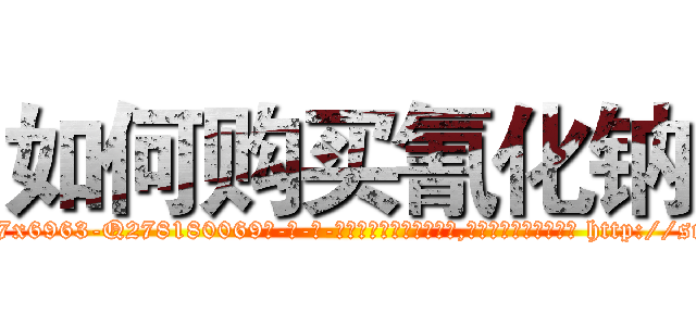 如何购买氰化钠 (如何购买氰化钠【电-186x2687x6963-Q278180069元-吉-药-业】我们做的是长期生意,靠的是老客户长期支持 http://sngk.net/yrmAhN
)