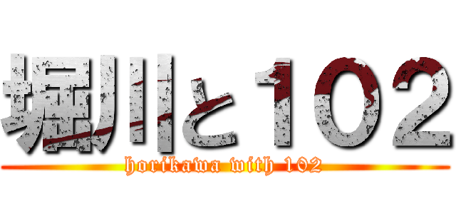 堀川と１０２ (horikawa with 102)