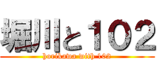 堀川と１０２ (horikawa with 102)