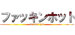 ファッキンホット (fuckin\' hot)