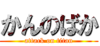 かんのばか (attack on titan)