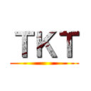 ＴＫＴ ()