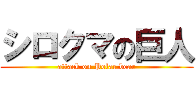 シロクマの巨人 (attack on Polar bear)