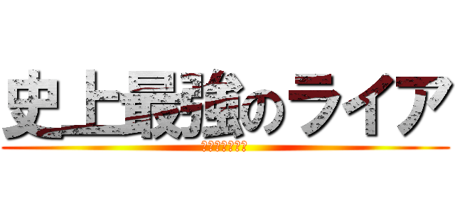史上最強のライア (相方ゲーあざす)