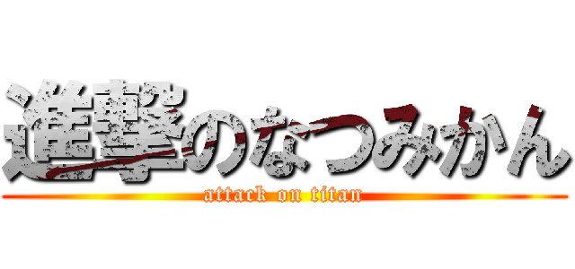 進撃のなつみかん (attack on titan)