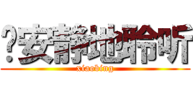请安静地聆听 (xiaobing)