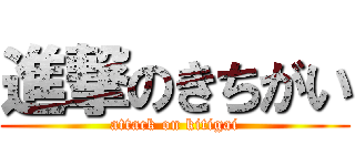 進撃のきちがい (attack on kitigai)