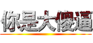 你是大傻逼 ()