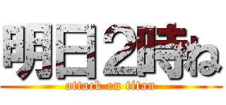 明日２時ね (attack on titan)