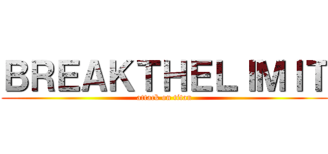 ＢＲＥＡＫＴＨＥＬＩＭＩＴ (attack on titan)