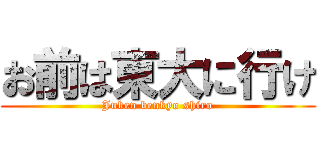 お前は東大に行け (Juken benkyo shiro)