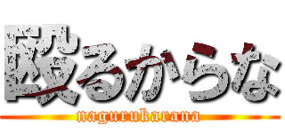 殴るからな (nagurukarana)