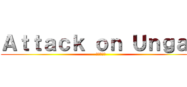 Ａｔｔａｃｋ ｏｎ Ｕｎｇａｐ (進撃の巨人)