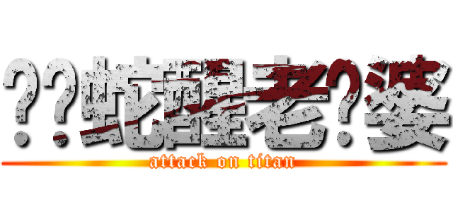 咻咻蛇醒老雞婆 (attack on titan)