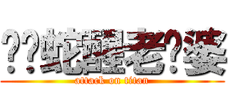 咻咻蛇醒老雞婆 (attack on titan)