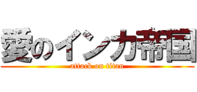 愛のインカ帝国 (attack on titan)