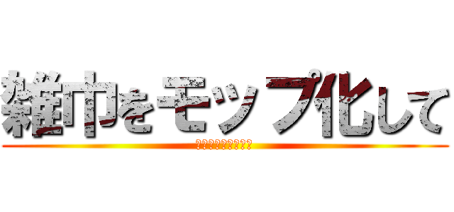 雑巾をモップ化して (餅巾着と雑巾の違い)