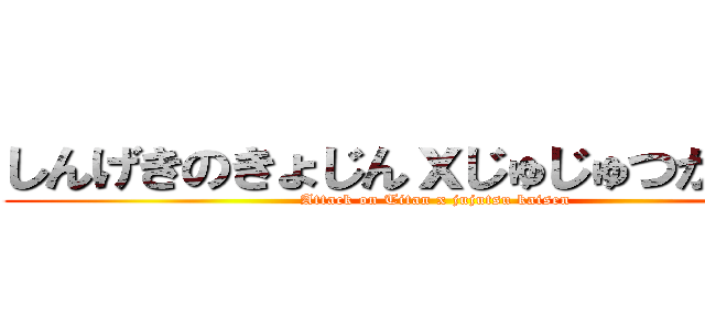 しんげきのきょじんｘじゅじゅつかいせｎ (Attack on Titan x jujutsu kaisen)