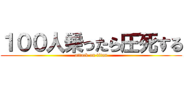 １００人乗ったら圧死する (attack on titan)