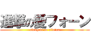 進撃の愛フォーン (sinngeki no aifoーnn)