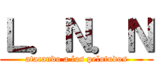 Ｌ．Ｎ．Ｎ (atacando a los pelotudos)