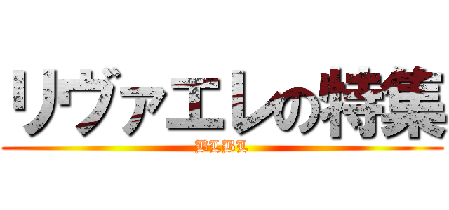 リヴァエレの特集 (BLBL)