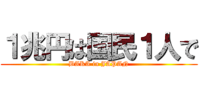 １兆円は国民１人で (BAKA in JAPAN)