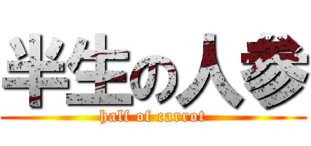半生の人参 (half of carrot)