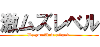 激ムズレベル (Do you Understand )