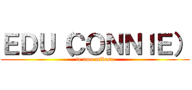 ＥＤＵ（ＣＯＮＮＩＥ） (te amo mikasa)