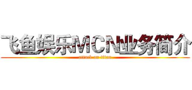 飞鱼娱乐ＭＣＮ业务简介 (attack on titan)