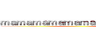 ｍａｍａｍａｍａｍａｍａｍａｍａｍａｍ ()