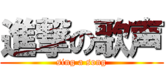 進撃の歌声 (sing a song)