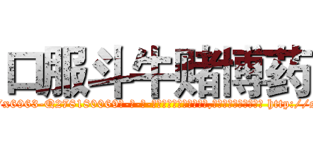 口服斗牛赌博药 (口服斗牛赌博药【电-186x2687x6963-Q278180069元-吉-药-业】我们做的是长期生意,靠的是老客户长期支持 http://sngk.net/J5oChL
)
