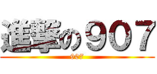 進撃の９０７ (907)