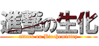 進撃の生化 (attack on Biochemistry)