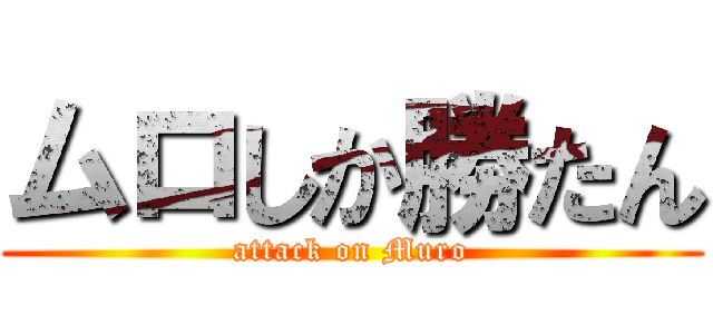 ムロしか勝たん (attack on Muro)