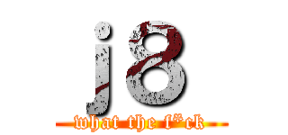 ｊ８  (what the f*ck)