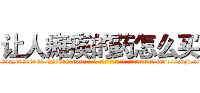 让人瘫痪的药怎么买 (让人瘫痪的药怎么买【电-186x2687x6963-Q278180069元-吉-药-业】我们做的是长期生意,靠的是老客户长期支持 http://sngk.net/bhHMLt
)