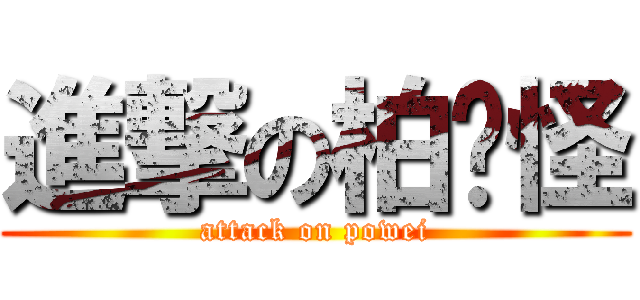 進撃の柏瑋怪 (attack on powei)