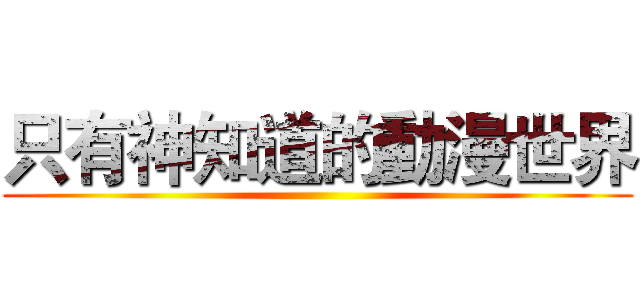 只有神知道的動漫世界 ()