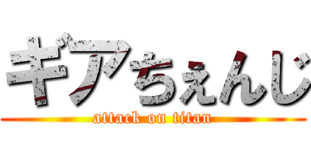 ギアちぇんじ (attack on titan)